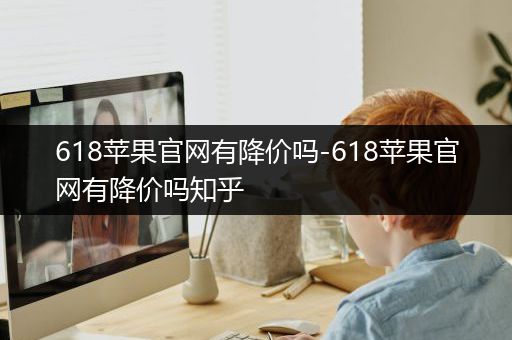 618苹果官网有降价吗-618苹果官网有降价吗知乎